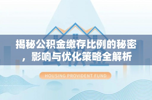 罗江揭秘公积金缴存比例的秘密，影响与优化策略全解析