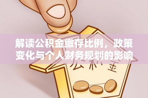 罗江解读公积金缴存比例，政策变化与个人财务规划的影响