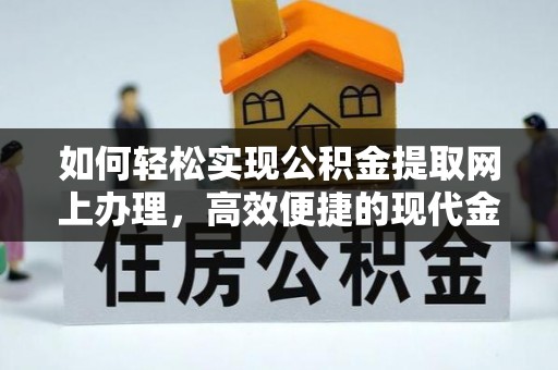 罗江如何轻松实现公积金提取网上办理，高效便捷的现代金融服务