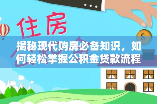 罗江揭秘现代购房必备知识，如何轻松掌握公积金贷款流程