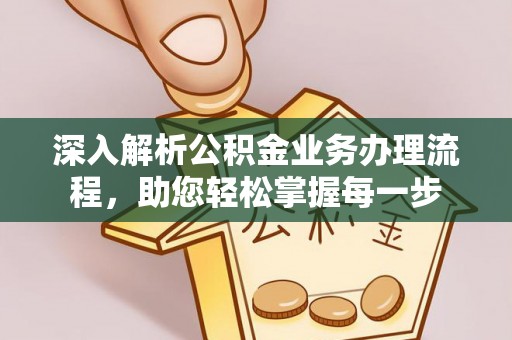 罗江深入解析公积金业务办理流程，助您轻松掌握每一步