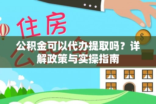 罗江公积金可以代办提取吗？详解政策与实操指南