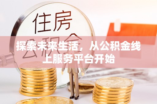 罗江探索未来生活，从公积金线上服务平台开始