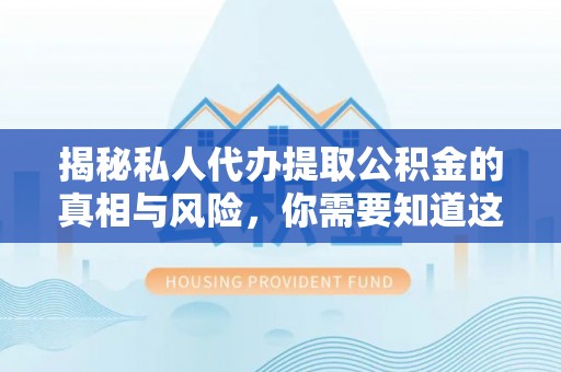 罗江揭秘私人代办提取公积金的真相与风险，你需要知道这些！