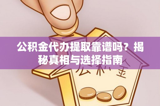 罗江公积金代办提取靠谱吗？揭秘真相与选择指南