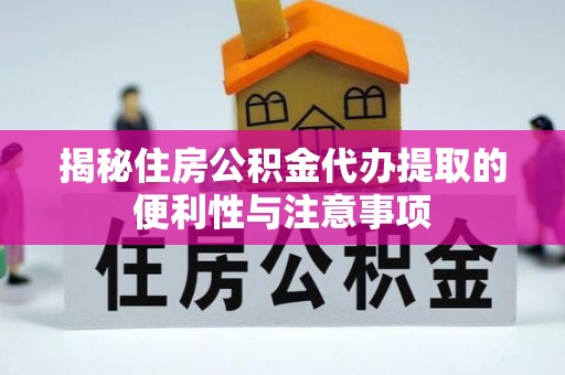 罗江揭秘住房公积金代办提取的便利性与注意事项