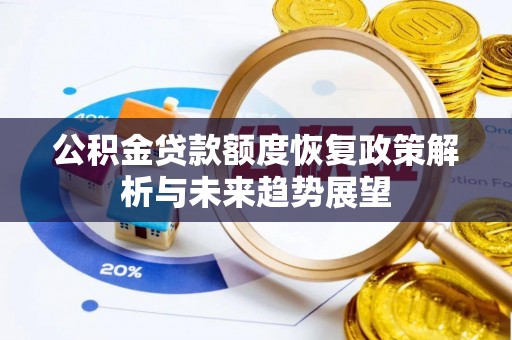 罗江公积金贷款额度恢复政策解析与未来趋势展望
