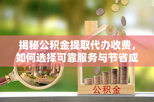 罗江揭秘公积金提取代办收费，如何选择可靠服务与节省成本？