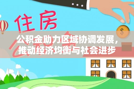 罗江公积金助力区域协调发展，推动经济均衡与社会进步