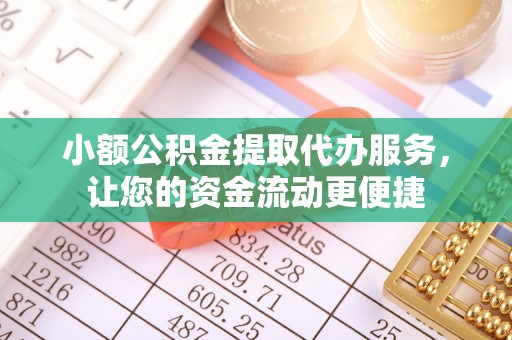 罗江小额公积金提取代办服务，让您的资金流动更便捷