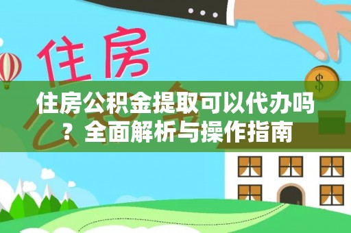 罗江住房公积金提取可以代办吗？全面解析与操作指南
