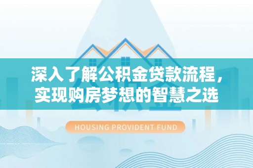 罗江深入了解公积金贷款流程，实现购房梦想的智慧之选