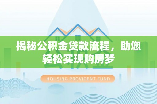 罗江揭秘公积金贷款流程，助您轻松实现购房梦