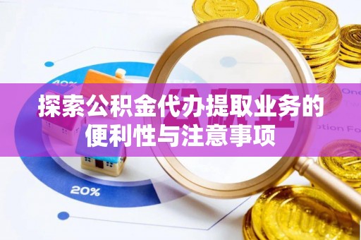 罗江探索公积金代办提取业务的便利性与注意事项
