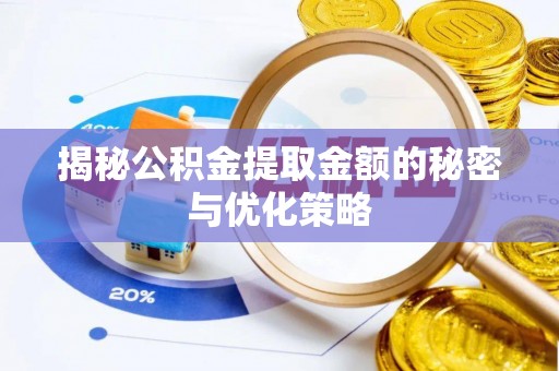 罗江揭秘公积金提取金额的秘密与优化策略