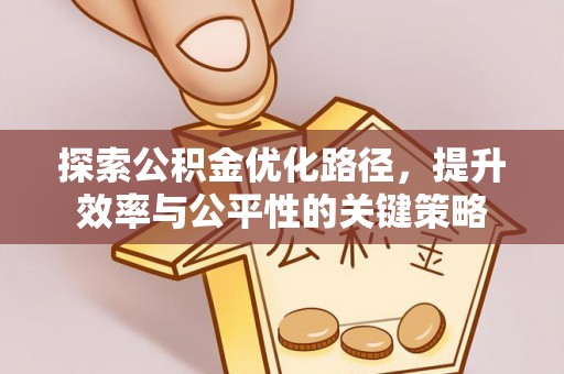 罗江探索公积金优化路径，提升效率与公平性的关键策略