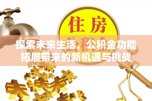 罗江探索未来生活，公积金功能拓展带来的新机遇与挑战