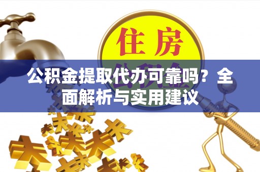 罗江公积金提取代办可靠吗？全面解析与实用建议
