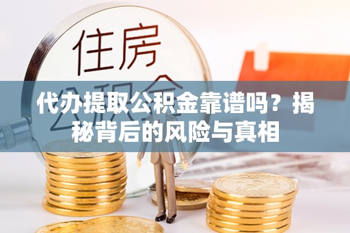 罗江代办提取公积金靠谱吗？揭秘背后的风险与真相