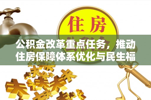 罗江公积金改革重点任务，推动住房保障体系优化与民生福祉提升
