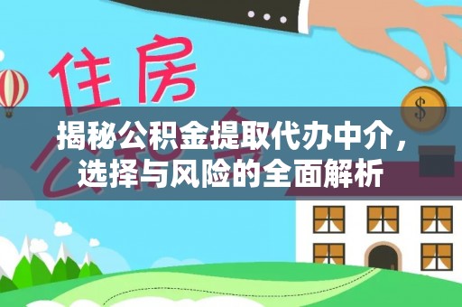 罗江揭秘公积金提取代办中介，选择与风险的全面解析