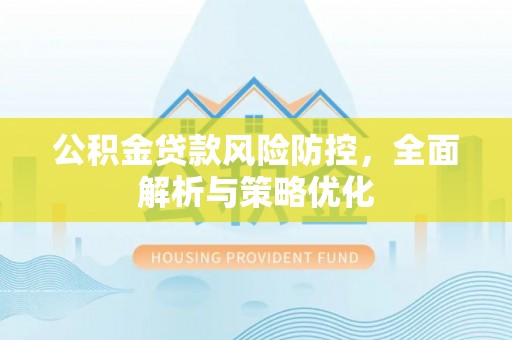 罗江公积金贷款风险防控，全面解析与策略优化