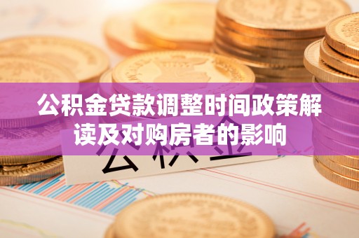 罗江公积金贷款调整时间政策解读及对购房者的影响