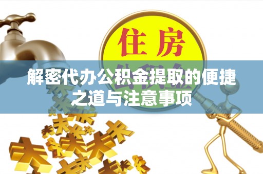 罗江解密代办公积金提取的便捷之道与注意事项