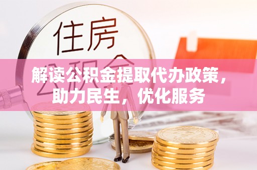 罗江解读公积金提取代办政策，助力民生，优化服务