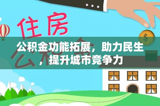 罗江公积金功能拓展，助力民生，提升城市竞争力