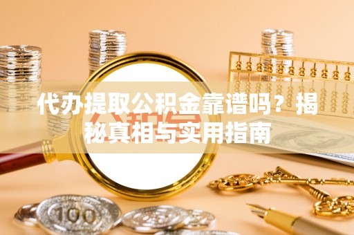 罗江代办提取公积金靠谱吗？揭秘真相与实用指南