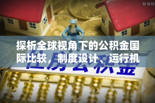 罗江探析全球视角下的公积金国际比较，制度设计、运行机制与未来趋势