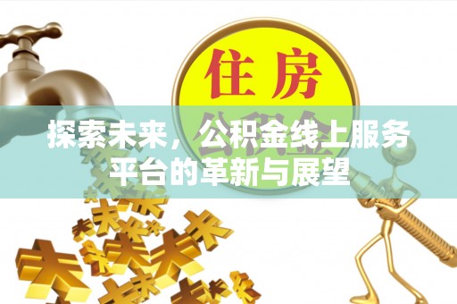 罗江探索未来，公积金线上服务平台的革新与展望