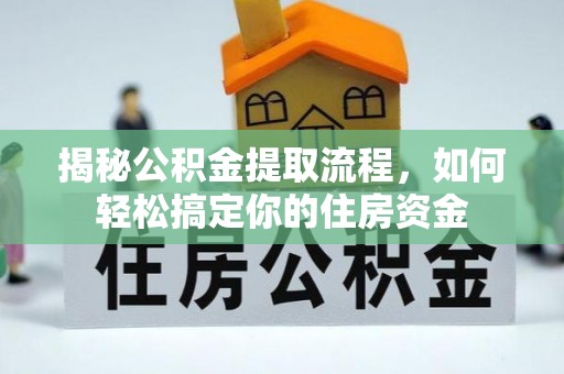 罗江揭秘公积金提取流程，如何轻松搞定你的住房资金