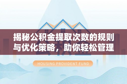 罗江揭秘公积金提取次数的规则与优化策略，助你轻松管理财务
