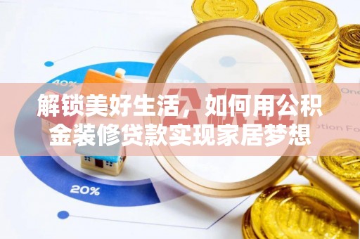 罗江解锁美好生活，如何用公积金装修贷款实现家居梦想