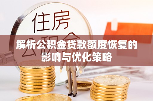 罗江解析公积金贷款额度恢复的影响与优化策略