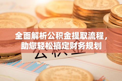 罗江全面解析公积金提取流程，助您轻松搞定财务规划