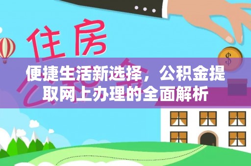 罗江便捷生活新选择，公积金提取网上办理的全面解析