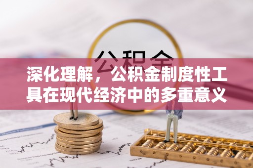 罗江深化理解，公积金制度性工具在现代经济中的多重意义