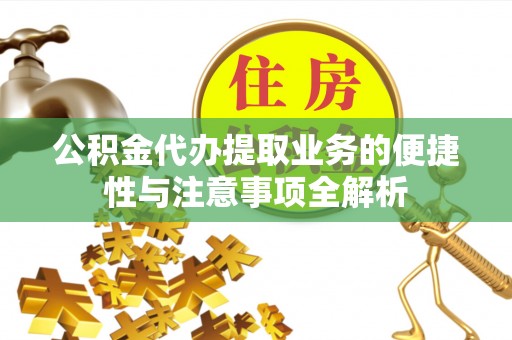罗江公积金代办提取业务的便捷性与注意事项全解析
