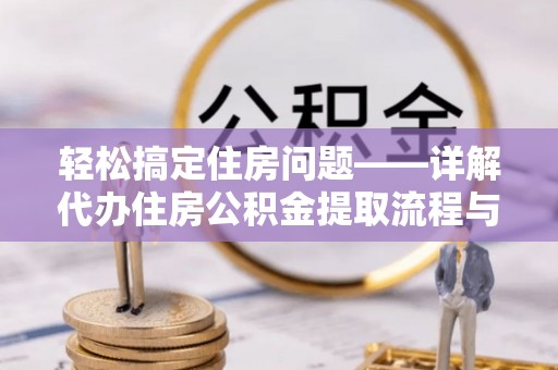 罗江轻松搞定住房问题——详解代办住房公积金提取流程与技巧