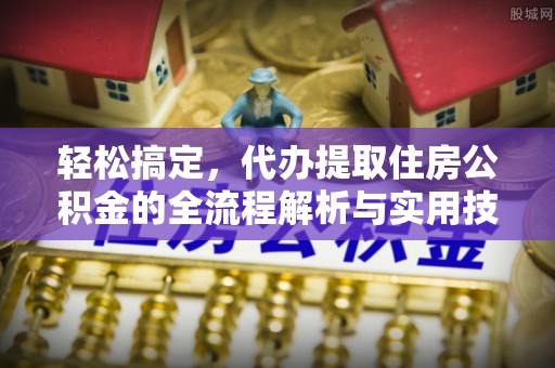罗江轻松搞定，代办提取住房公积金的全流程解析与实用技巧