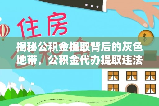 罗江揭秘公积金提取背后的灰色地带，公积金代办提取违法不？