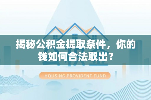 罗江揭秘公积金提取条件，你的钱如何合法取出？