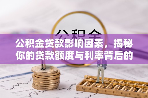 罗江公积金贷款影响因素，揭秘你的贷款额度与利率背后的秘密