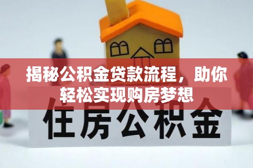 罗江揭秘公积金贷款流程，助你轻松实现购房梦想