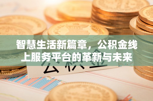 罗江智慧生活新篇章，公积金线上服务平台的革新与未来
