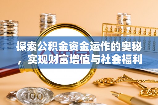 罗江探索公积金资金运作的奥秘，实现财富增值与社会福利双赢