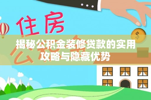罗江揭秘公积金装修贷款的实用攻略与隐藏优势